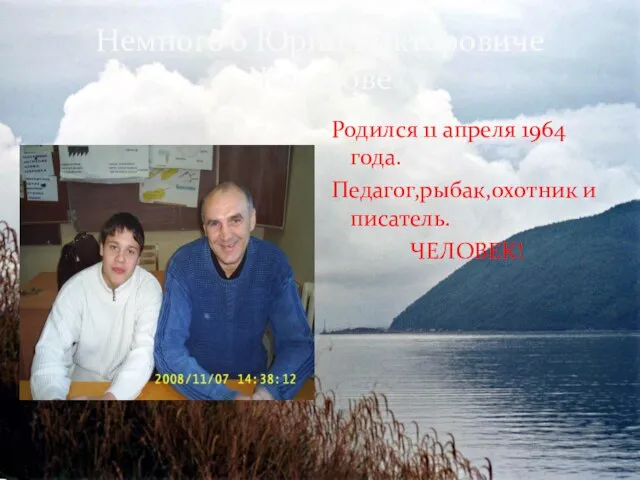 Немного о Юрии Викторовиче Жекотове Родился 11 апреля 1964 года. Педагог,рыбак,охотник и писатель. ЧЕЛОВЕК!