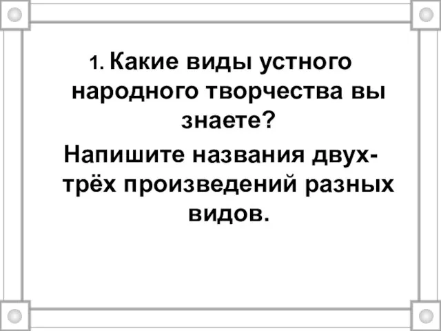 1. Какие виды устного народного творчества вы знаете? Напишите названия двух-трёх произведений разных видов.