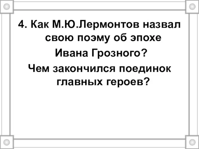 4. Как М.Ю.Лермонтов назвал свою поэму об эпохе Ивана Грозного? Чем закончился поединок главных героев?