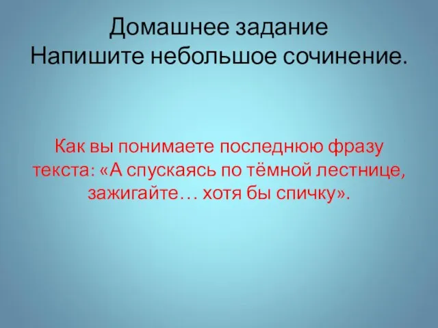 Домашнее задание Напишите небольшое сочинение. Как вы понимаете последнюю фразу текста: «А