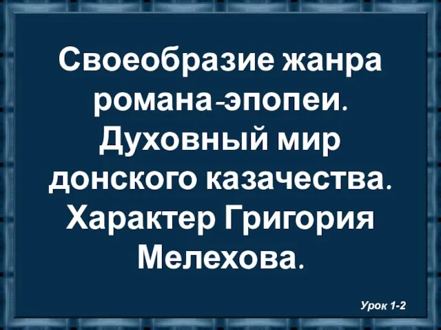 Своеобразие жанра романа-эпопеи. Духовный мир донского казачества. Характер Григория Мелехова. Урок 1-2