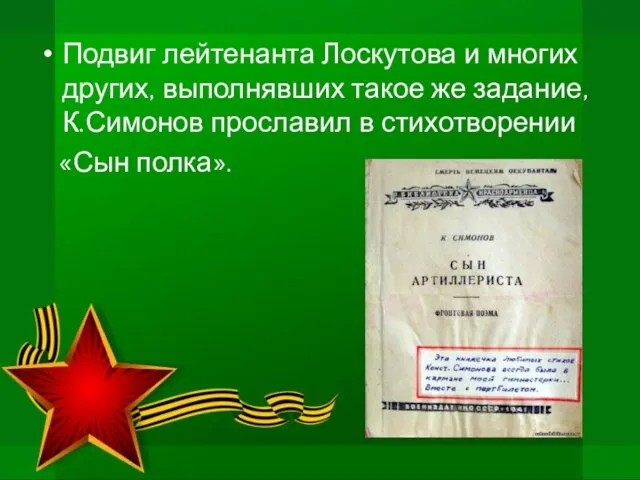 Подвиг лейтенанта Лоскутова и многих других, выполнявших такое же задание, К.Симонов прославил в стихотворении «Сын полка».