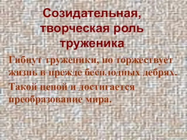 Созидательная, творческая роль труженика Гибнут труженики, но торжествует жизнь в прежде бесплодных