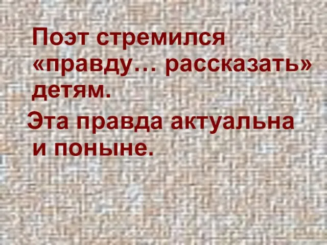 Поэт стремился «правду… рассказать» детям. Эта правда актуальна и поныне.