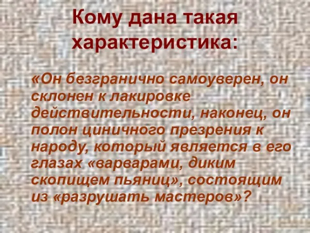 Кому дана такая характеристика: «Он безгранично самоуверен, он склонен к лакировке действительности,