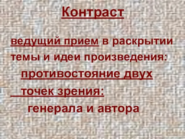 Контраст ведущий прием в раскрытии темы и идеи произведения: противостояние двух точек зрения: генерала и автора