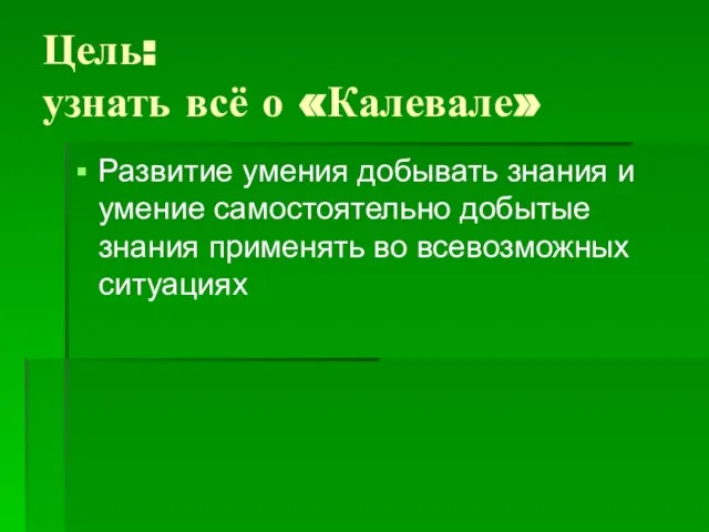 Цель: узнать всё о «Калевале» Развитие умения добывать знания и умение самостоятельно