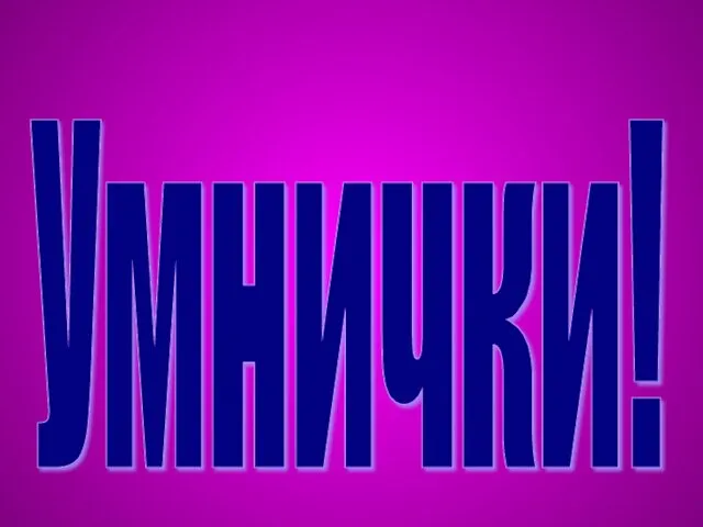 Умнички!