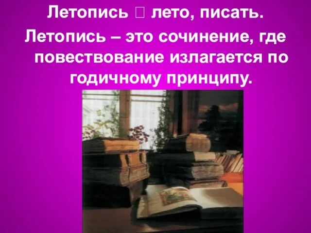 Летопись ⭠ лето, писать. Летопись – это сочинение, где повествование излагается по годичному принципу.