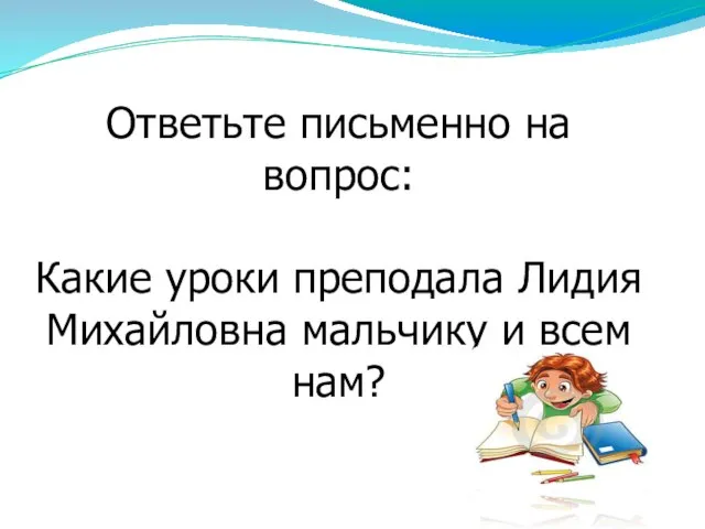 ДОМАШНЕЕ ЗАДАНИЕ: Ответьте письменно на вопрос: Какие уроки преподала Лидия Михайловна мальчику и всем нам?