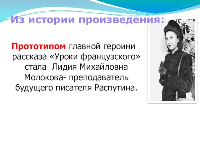 Прототипом главной героини рассказа «Уроки французского» стала Лидия Михайловна Молокова- преподаватель будущего