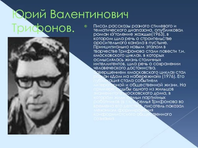 Юрий Валентинович Трифонов. Писал рассказы разного стилевого и тематического диапазона, опубликовал роман