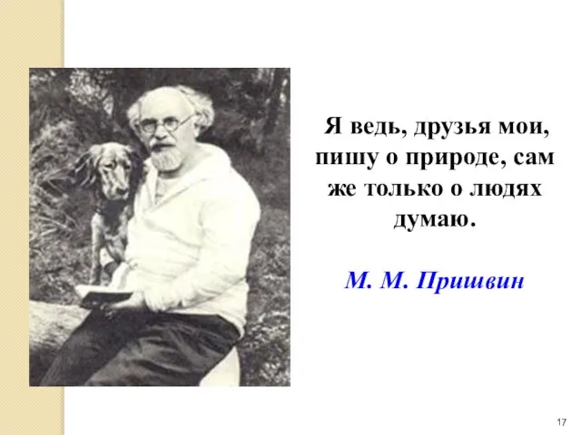 Я ведь, друзья мои, пишу о природе, сам же только о людях думаю. М. М. Пришвин