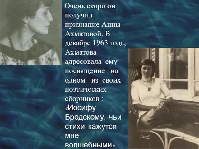 Очень скоро он получил признание Анны Ахматовой. В декабре 1963 года, Ахматова