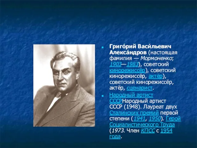 Григо́рий Васи́льевич Алекса́ндров (настоящая фамилия — Мормоненко; 1903—1983), советский кинорежиссёр), советский кинорежиссёр,