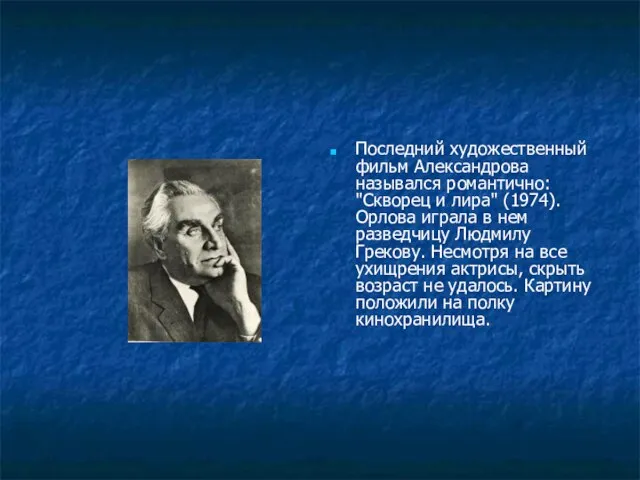 Последний художественный фильм Александрова назывался романтично: "Скворец и лира" (1974). Орлова играла