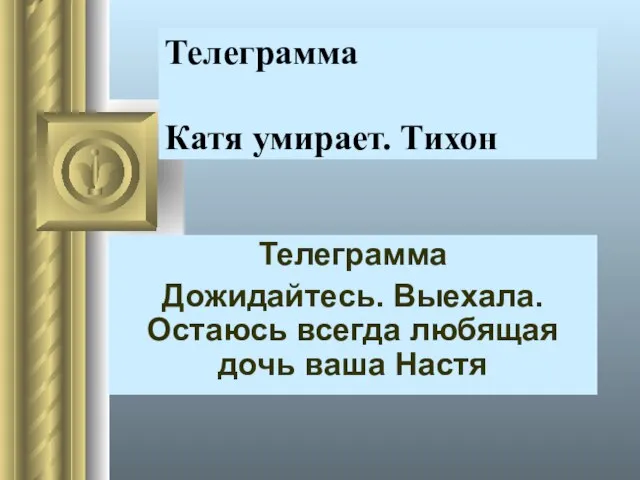 Телеграмма Катя умирает. Тихон Телеграмма Дожидайтесь. Выехала. Остаюсь всегда любящая дочь ваша Настя