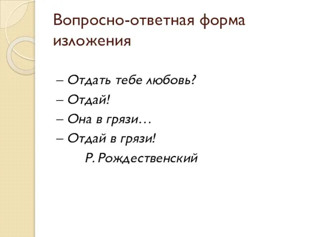 Вопросно-ответная форма изложения – Отдать тебе любовь? – Отдай! – Она в