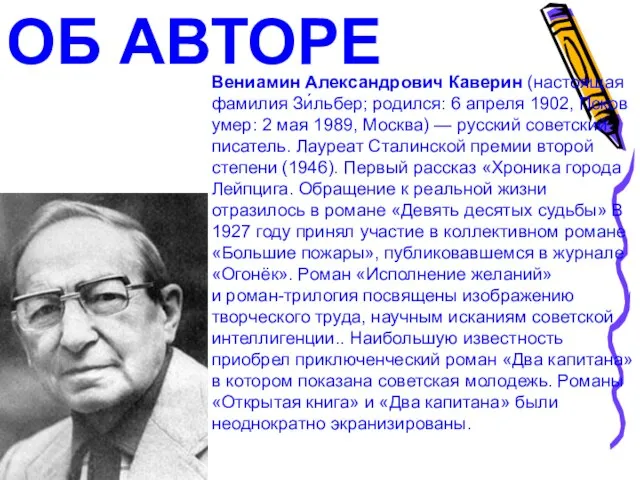 ОБ АВТОРЕ Вениамин Александрович Каверин (настоящая фамилия Зи́льбер; родился: 6 апреля 1902,