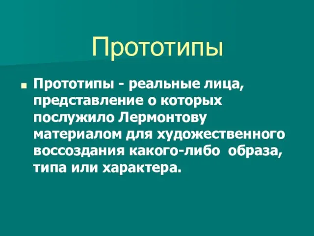 Прототипы Прототипы - реальные лица, представление о которых послужило Лермонтову материалом для