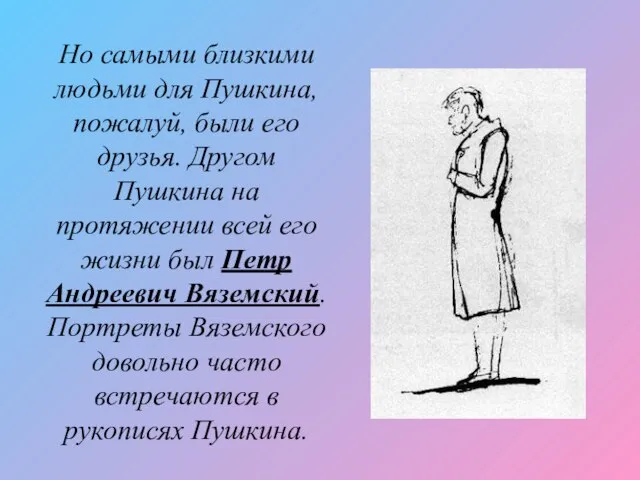 Но самыми близкими людьми для Пушкина, пожалуй, были его друзья. Другом Пушкина