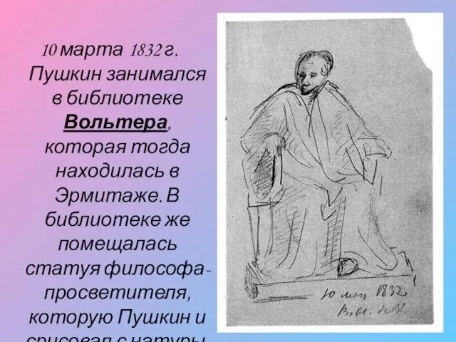 10 марта 1832 г. Пушкин занимался в библиотеке Вольтера, которая тогда находилась