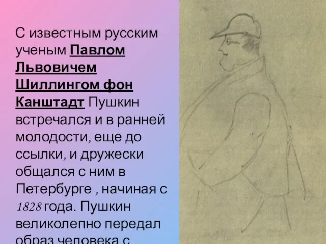 С известным русским ученым Павлом Львовичем Шиллингом фон Канштадт Пушкин встречался и