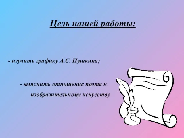 Цель нашей работы: - изучить графику А.С. Пушкина; - выяснить отношение поэта к изобразительному искусству.