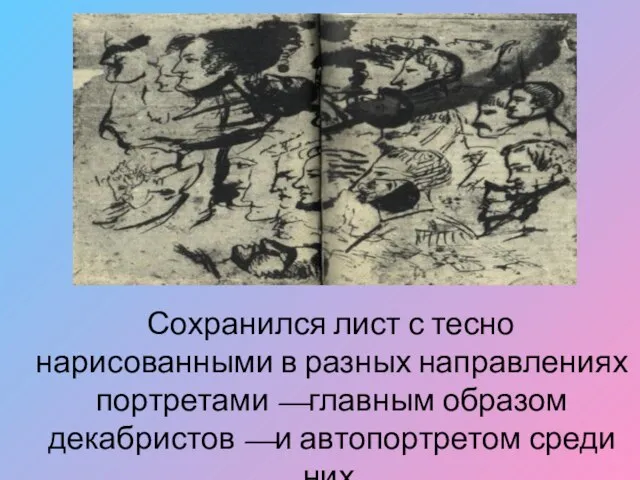 Сохранился лист с тесно нарисованными в разных направлениях портретами —главным образом декабристов —и автопортретом среди них.