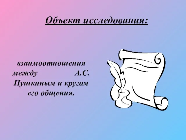 Объект исследования: взаимоотношения между А.С. Пушкиным и кругом его общения.