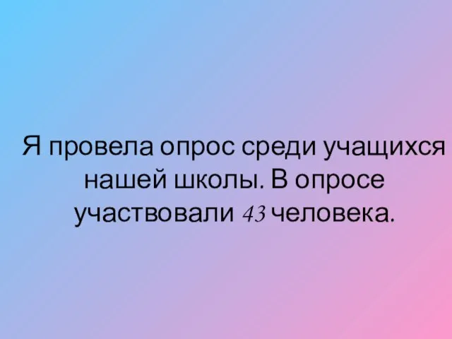 Я провела опрос среди учащихся нашей школы. В опросе участвовали 43 человека.