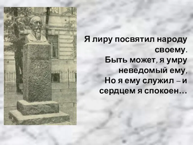 Я лиру посвятил народу своему. Быть может, я умру неведомый ему, Но