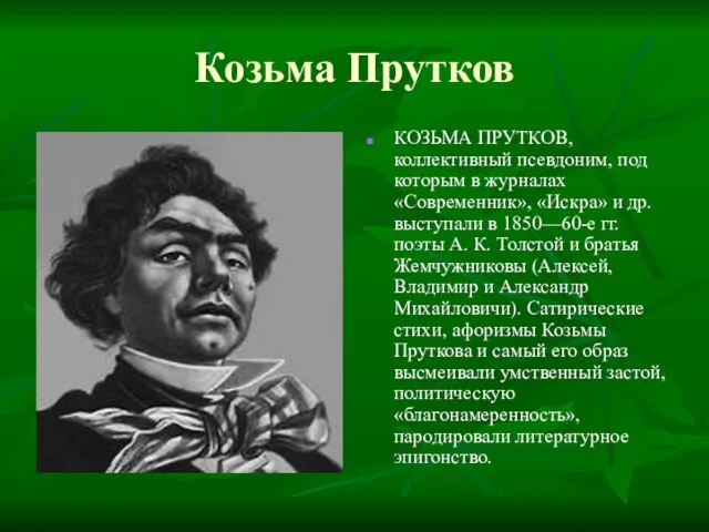 Козьма Прутков КОЗЬМА ПРУТКОВ, коллективный псевдоним, под которым в журналах «Современник», «Искра»