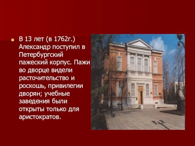В 13 лет (в 1762г.) Александр поступил в Петербургский пажеский корпус. Пажи