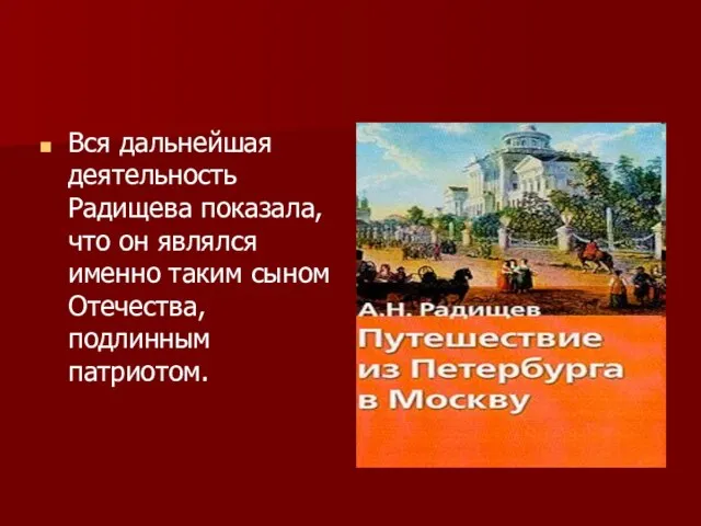 Вся дальнейшая деятельность Радищева показала, что он являлся именно таким сыном Отечества, подлинным патриотом.