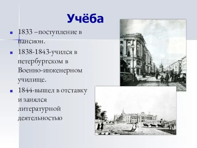 Учёба 1833 –поступление в пансион. 1838-1843-учился в петербургском в Военно-инженерном училище. 1844-вышел