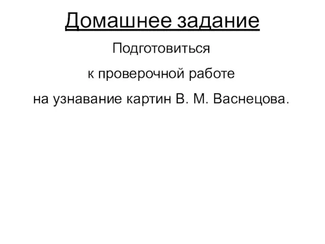 Домашнее задание Подготовиться к проверочной работе на узнавание картин В. М. Васнецова.