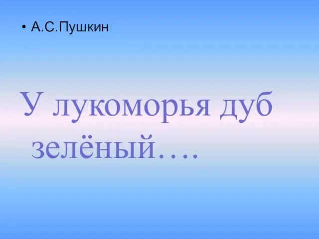 А.С.Пушкин У лукоморья дуб зелёный….