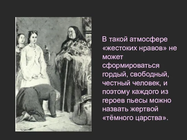 В такой атмосфере «жестоких нравов» не может сформироваться гордый, свободный, честный человек,