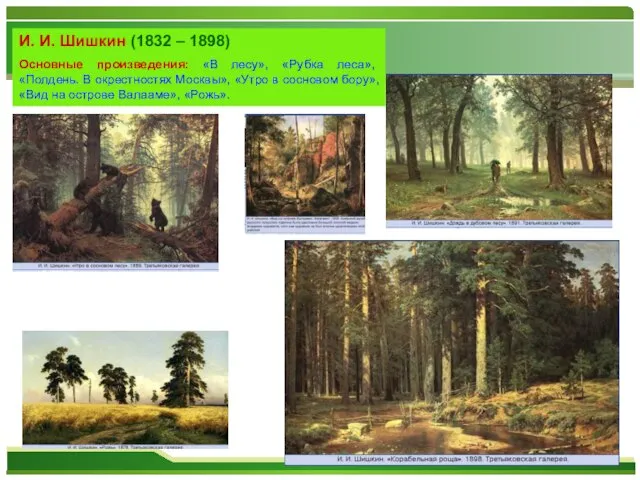И. И. Шишкин (1832 – 1898) Основные произведения: «В лесу», «Рубка леса»,