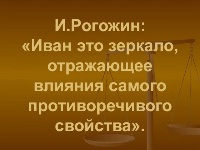 И.Рогожин: «Иван это зеркало, отражающее влияния самого противоречивого свойства».