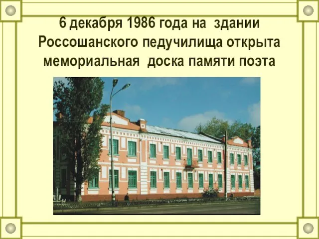 6 декабря 1986 года на здании Россошанского педучилища открыта мемориальная доска памяти поэта