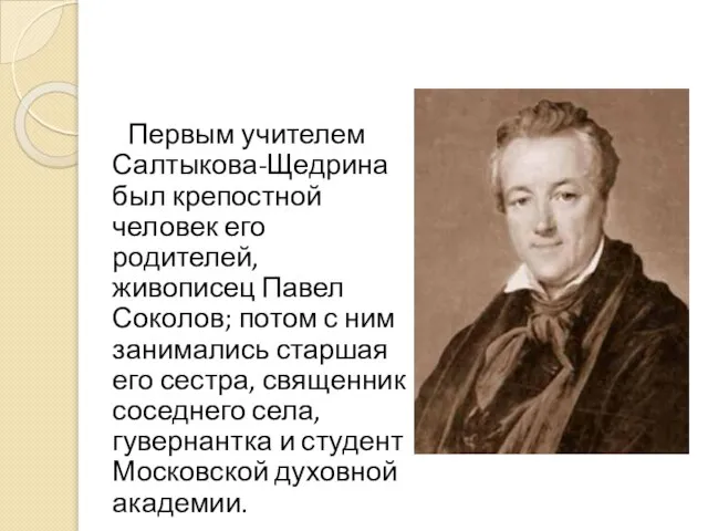 Первым учителем Салтыкова-Щедрина был крепостной человек его родителей, живописец Павел Соколов; потом