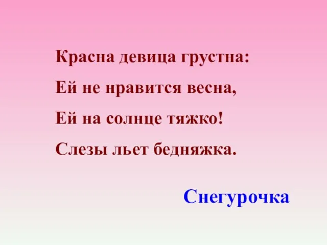 Красна девица грустна: Ей не нравится весна, Ей на солнце тяжко! Слезы льет бедняжка. Снегурочка