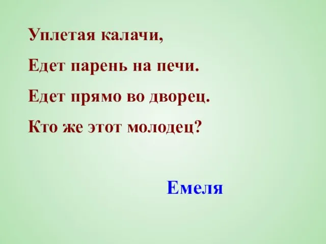 Уплетая калачи, Едет парень на печи. Едет прямо во дворец. Кто же этот молодец? Емеля