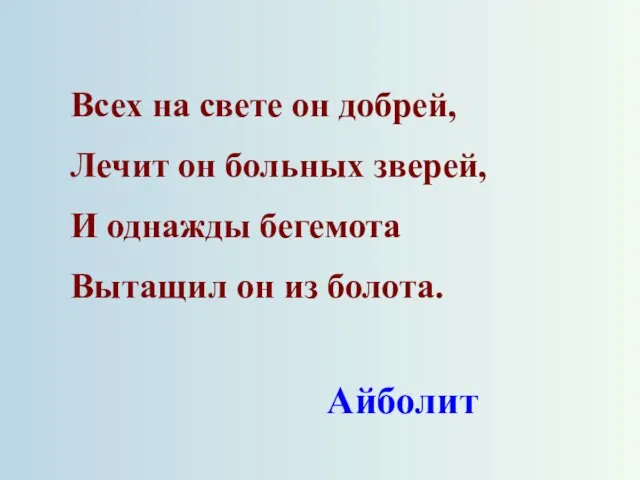 Всех на свете он добрей, Лечит он больных зверей, И однажды бегемота