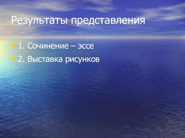 Результаты представления 1. Сочинение – эссе 2. Выставка рисунков