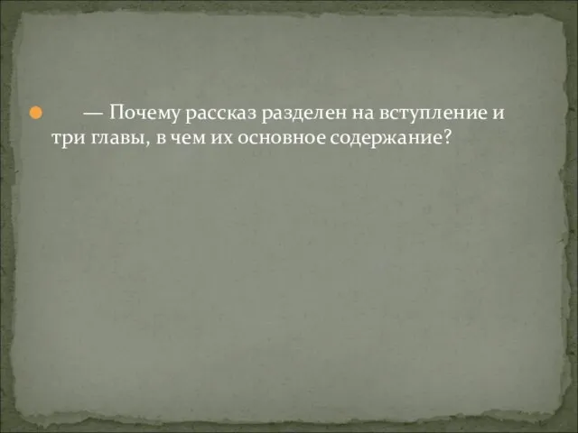 — Почему рассказ разделен на вступление и три главы, в чем их основное содержание?