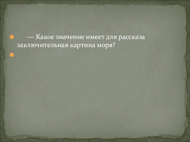 — Какое значение имеет для рассказа заключительная картина моря?