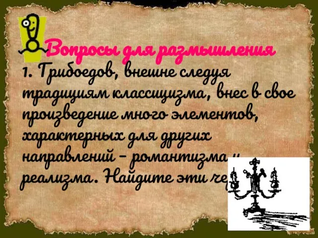 Вопросы для размышления 1. Грибоедов, внешне следуя традициям классицизма, внес в свое